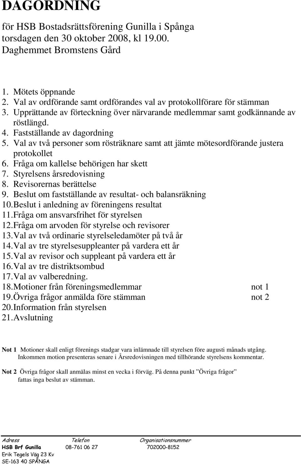 Val av två personer som rösträknare samt att jämte mötesordförande justera protokollet 6. Fråga om kallelse behörigen har skett 7. Styrelsens årsredovisning 8. Revisorernas berättelse 9.