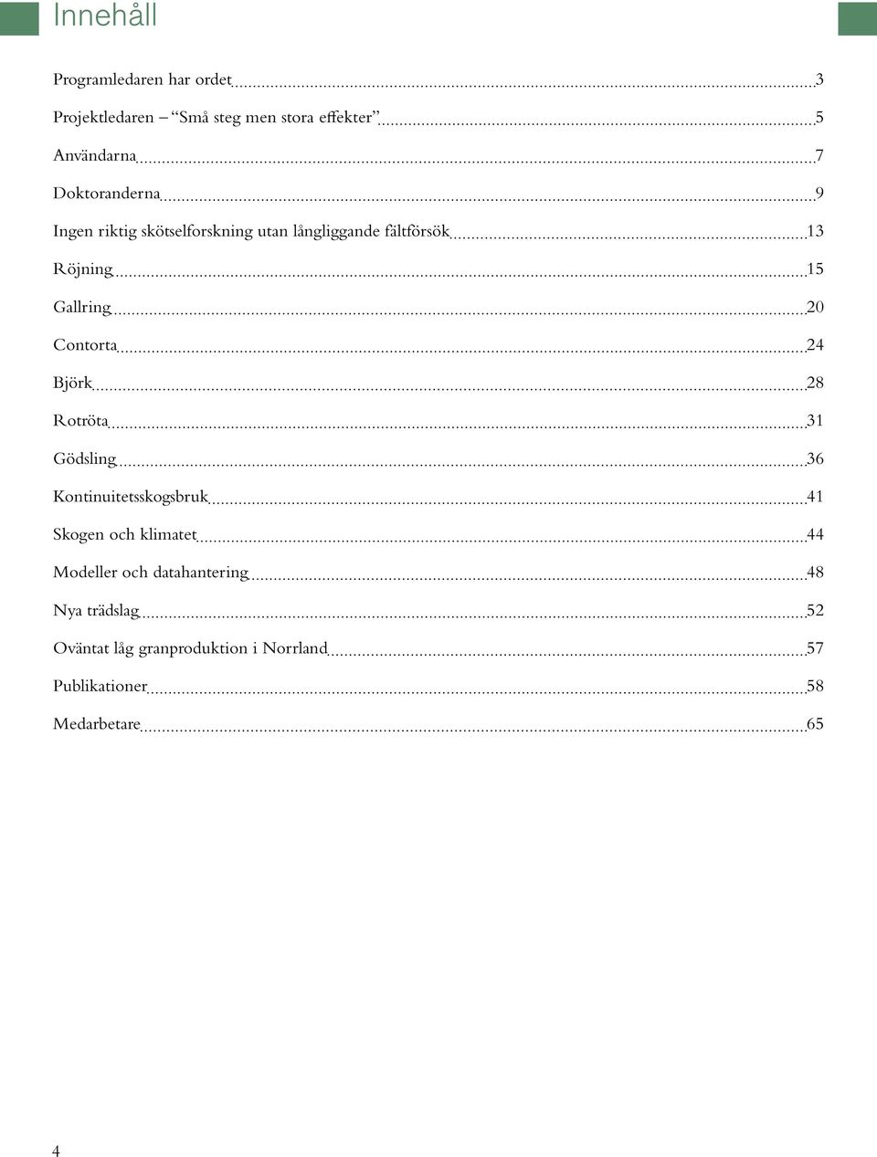 Contorta 24 Björk 28 Rotröta 31 Gödsling 36 Kontinuitetsskogsbruk 41 Skogen och klimatet 44 Modeller