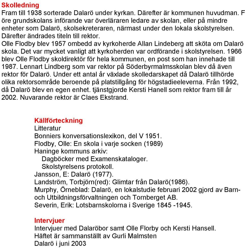 Olle Flodby blev 1957 ombedd av kyrkoherde Allan Lindeberg att sköta om Dalarö skola. Det var mycket vanligt att kyrkoherden var ordförande i skolstyrelsen.