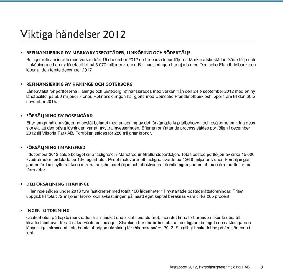 REFINANSIERING AV HANINGE OCH GÖTERBORG Låneavtalet för portföljerna Haninge och Göteborg refinansierades med verkan från den 24:e september 2012 med en ny lånefacilitet på 550 miljoner kronor.