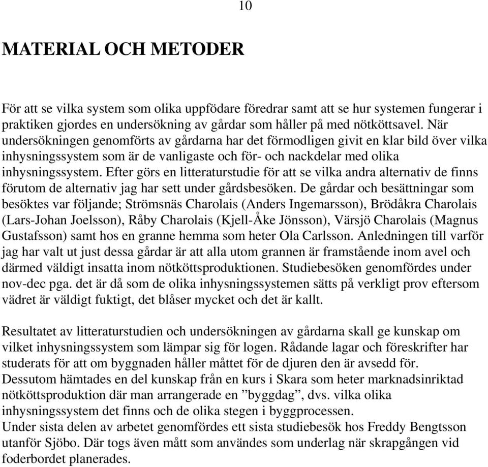 Efter görs en litteraturstudie för att se vilka andra alternativ de finns förutom de alternativ jag har sett under gårdsbesöken.