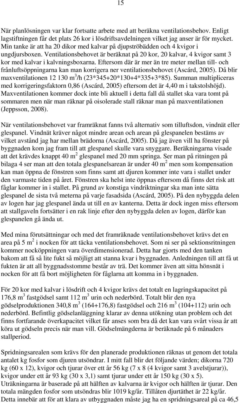 Eftersom där är mer än tre meter mellan till- och frånluftsöppningarna kan man korrigera ner ventilationsbehovet (Ascárd, 2005). Då blir maxventilationen 12 130 m 3 /h (23*345+20*130+4*335+3*85).