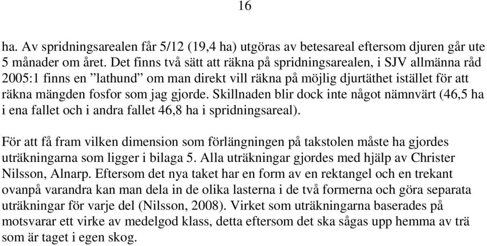 Skillnaden blir dock inte något nämnvärt (46,5 ha i ena fallet och i andra fallet 46,8 ha i spridningsareal).