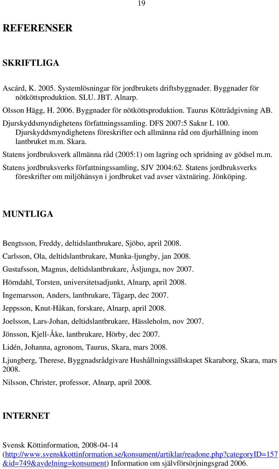 Statens jordbruksverk allmänna råd (2005:1) om lagring och spridning av gödsel m.m. Statens jordbruksverks författningssamling, SJV 2004:62.