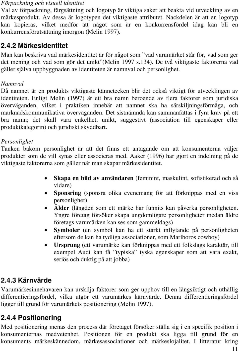 2 Märkesidentitet Man kan beskriva vad märkesidentitet är för något som vad varumärket står för, vad som ger det mening och vad som gör det unikt (Melin 1997 s.134).