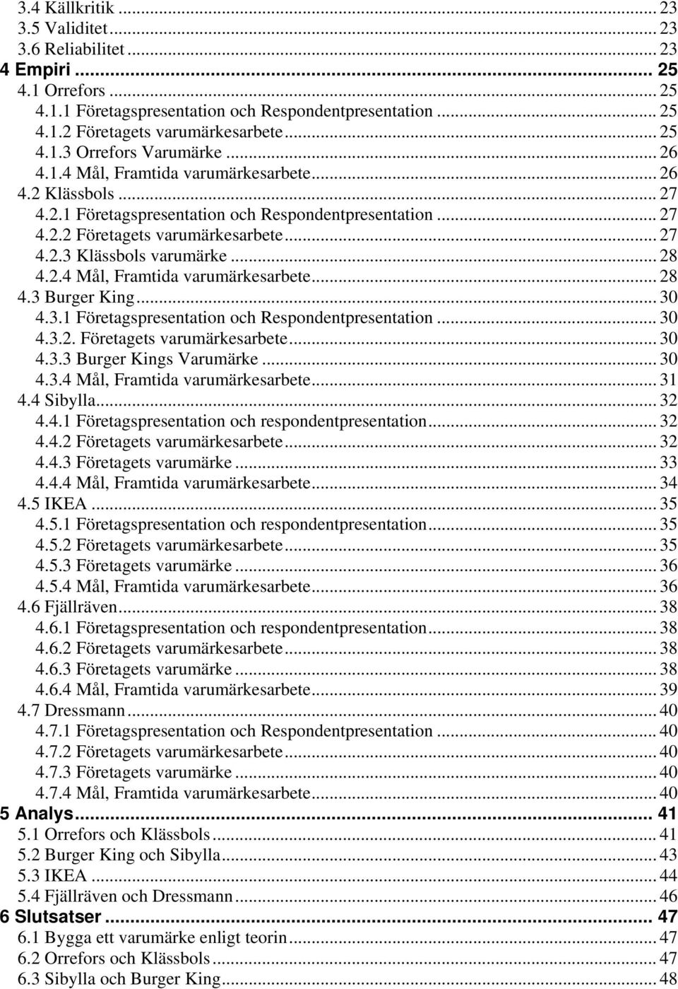 .. 28 4.2.4 Mål, Framtida varumärkesarbete... 28 4.3 Burger King... 30 4.3.1 Företagspresentation och Respondentpresentation... 30 4.3.2. Företagets varumärkesarbete... 30 4.3.3 Burger Kings Varumärke.