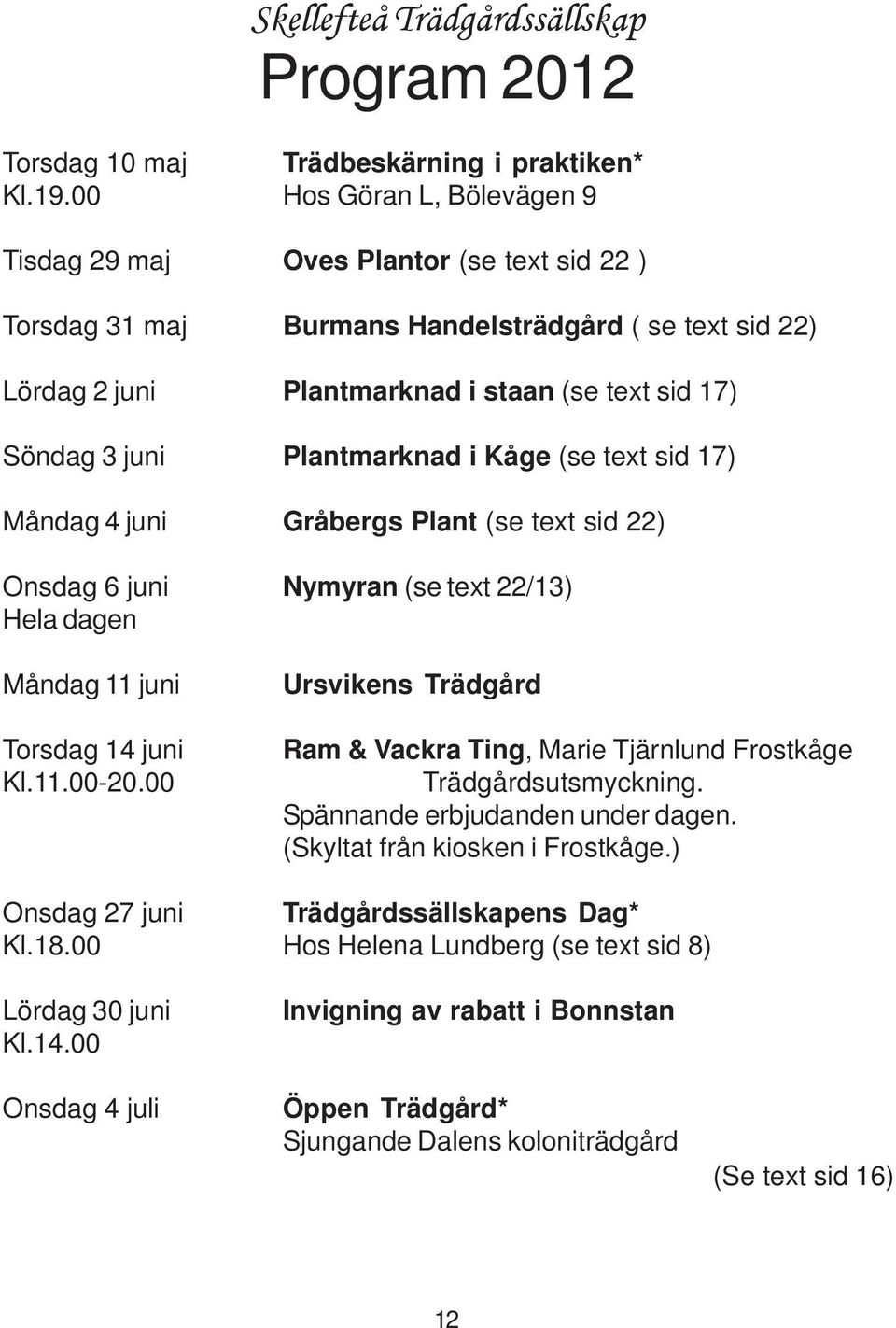 Plantmarknad i Kåge (se text sid 17) Måndag 4 juni Gråbergs Plant (se text sid 22) Onsdag 6 juni Nymyran (se text 22/13) Hela dagen Måndag 11 juni Torsdag 14 juni Kl.11.00-20.