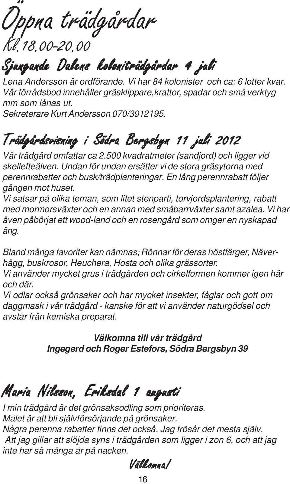 Trädgårdsvisning i Södra Bergsbyn 11 juli 2012 Vår trädgård omfattar ca 2.500 kvadratmeter (sandjord) och ligger vid skellefteälven.