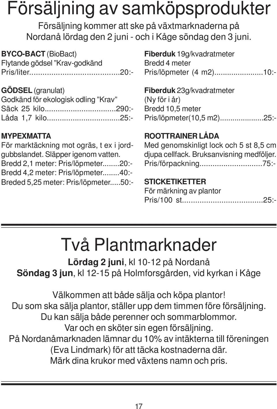 Bredd 2,1 meter: Pris/löpmeter...20:- Bredd 4,2 meter: Pris/löpmeter...40:- Breded 5,25 meter: Pris/löpmeter...50:- Fiberduk 19g/kvadratmeter Bredd 4 meter Pris/löpmeter (4 m2).