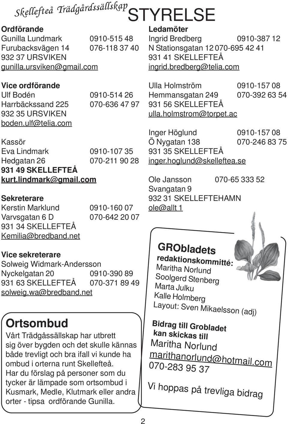 com Vice ordförande Ulf Bodén 0910-514 26 Harrbäckssand 225 070-636 47 97 932 35 URSVIKEN boden.ulf@telia.com Kassör Eva Lindmark 0910-107 35 Hedgatan 26 070-211 90 28 931 49 SKELLEFTEÅ kurt.