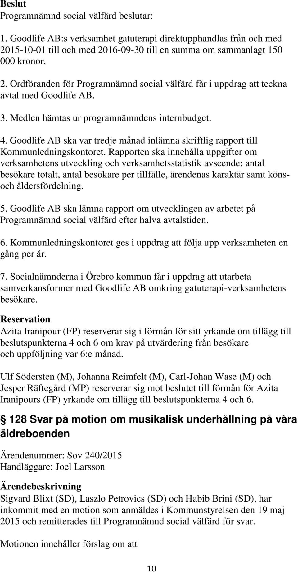 Rapporten ska innehålla uppgifter om verksamhetens utveckling och verksamhetsstatistik avseende: antal besökare totalt, antal besökare per tillfälle, ärendenas karaktär samt könsoch åldersfördelning.