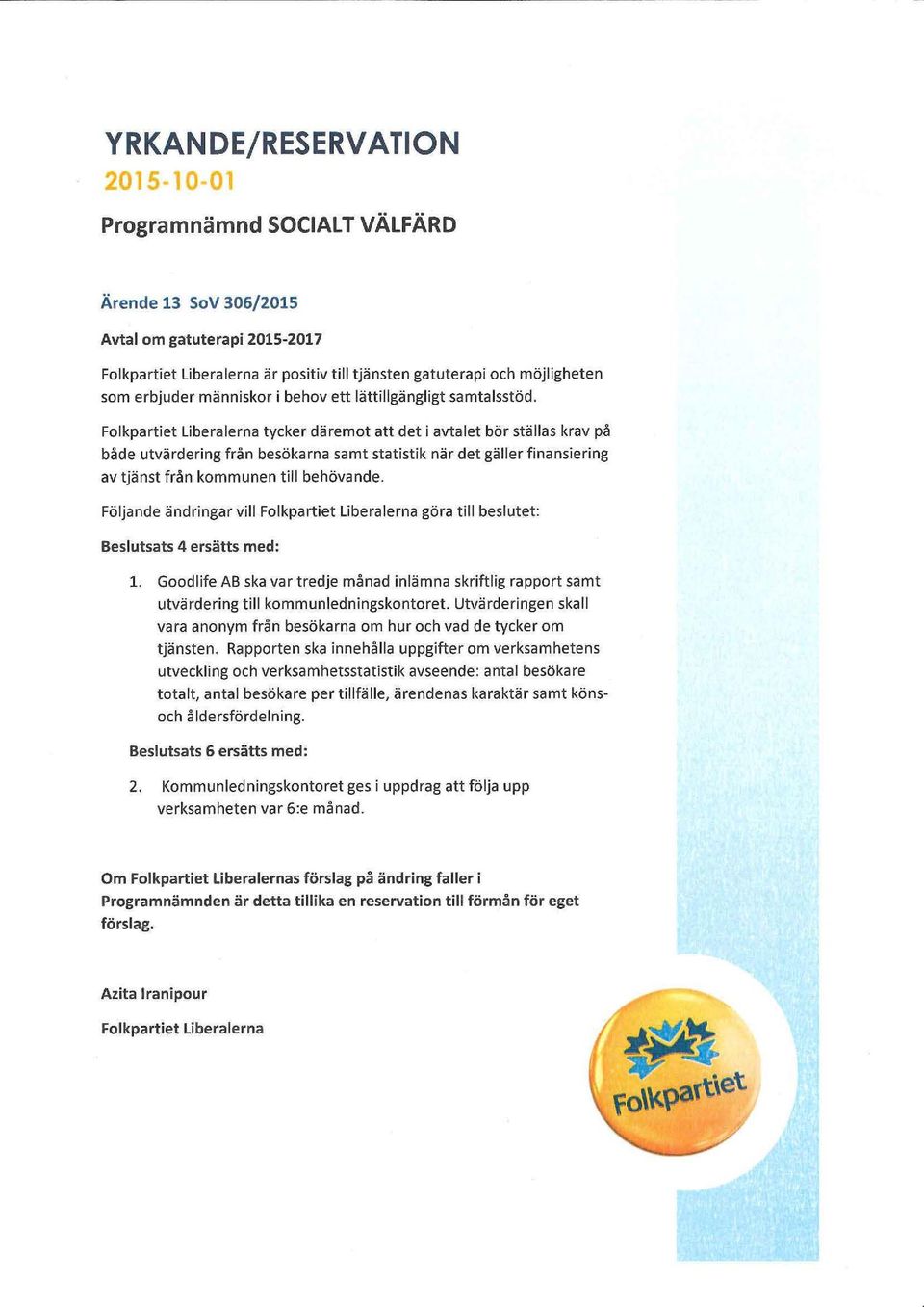 Folkpartiet Liberalerna tycker däremot att det i avtalet bör ställas krav på både utvärdering från besökarna samt statistik när det gäller finansiering av tjänst från kommunen till behövande.