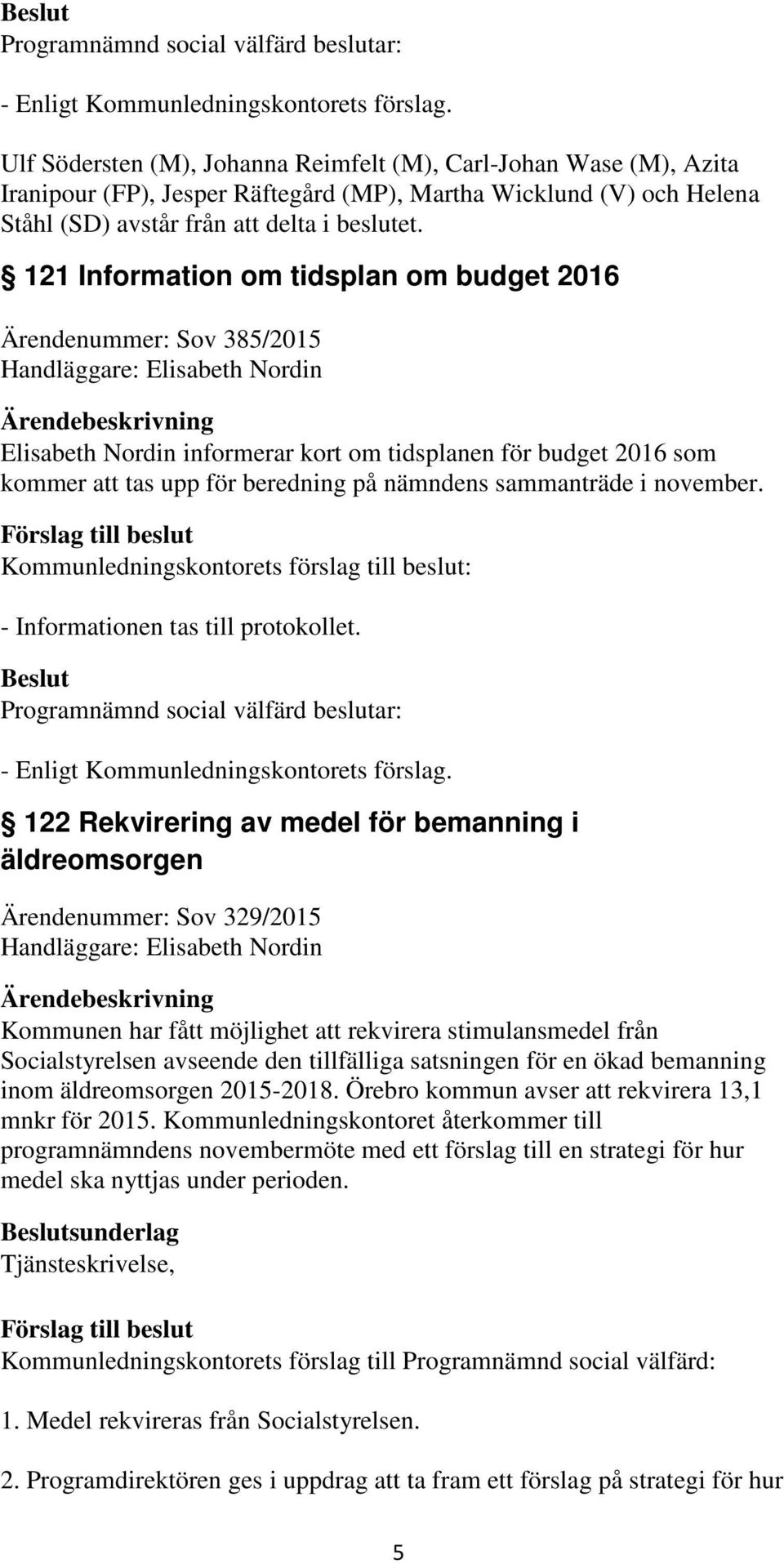 på nämndens sammanträde i november. Kommunledningskontorets förslag till beslut: - Informationen tas till protokollet.