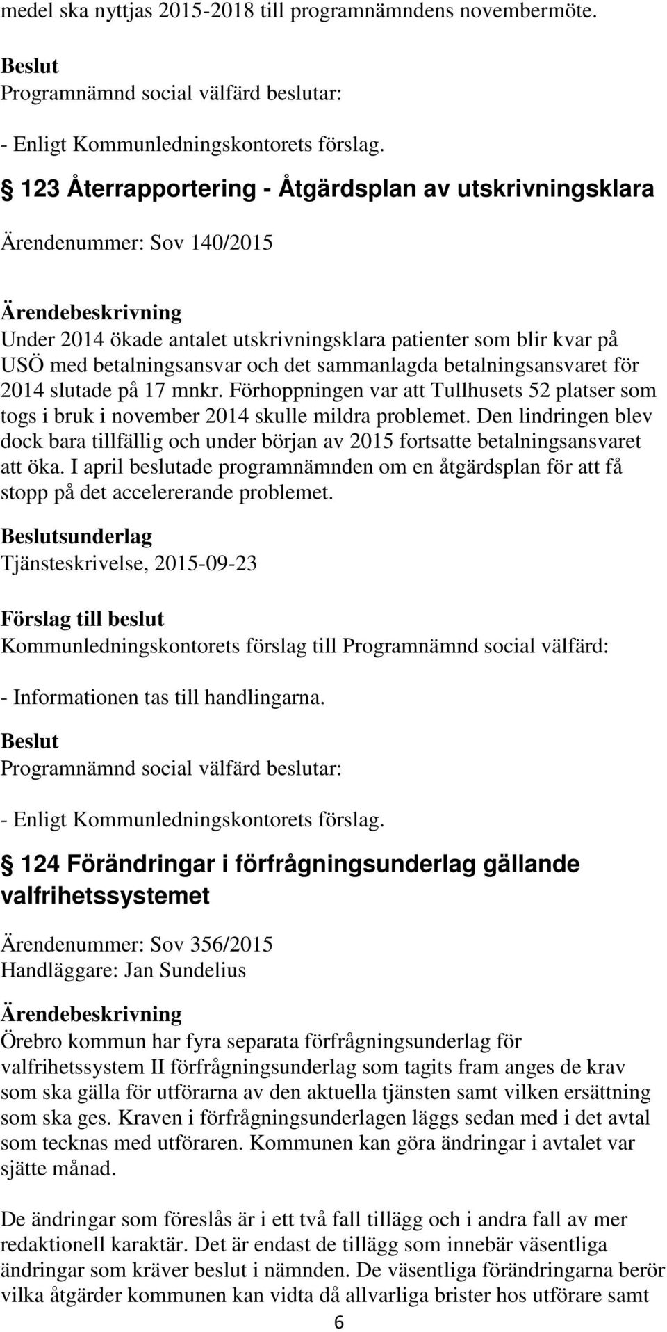 betalningsansvaret för 2014 slutade på 17 mnkr. Förhoppningen var att Tullhusets 52 platser som togs i bruk i november 2014 skulle mildra problemet.