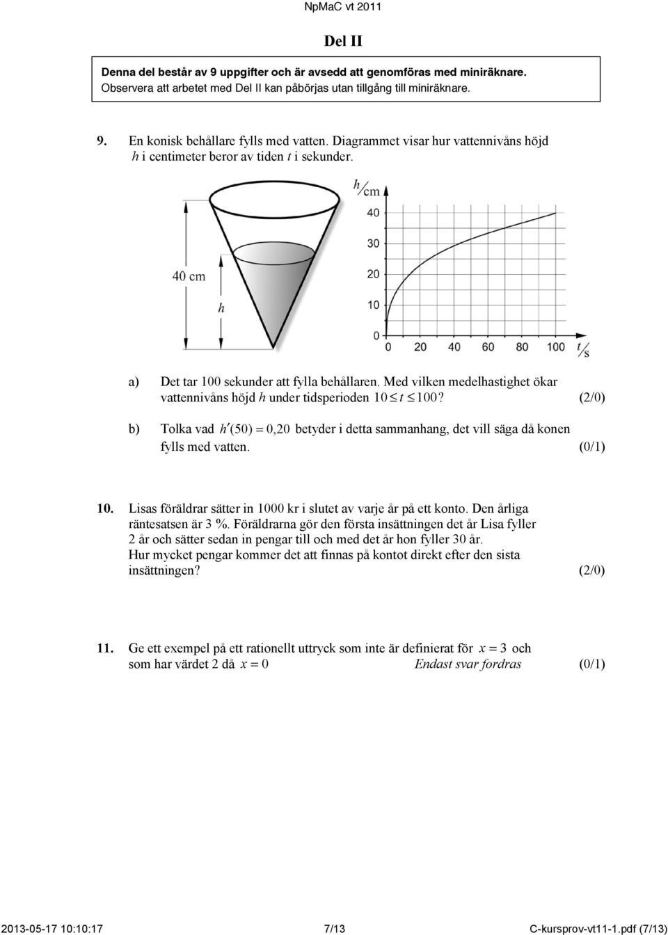 Med vilken medelhastighet ökar vattennivåns höjd h under tidsperioden 10 t 100? (/0) b) Tolka vad h ( 50) = 0, 0 betyder i detta sammanhang, det vill säga då konen fylls med vatten. (0/1) 10.