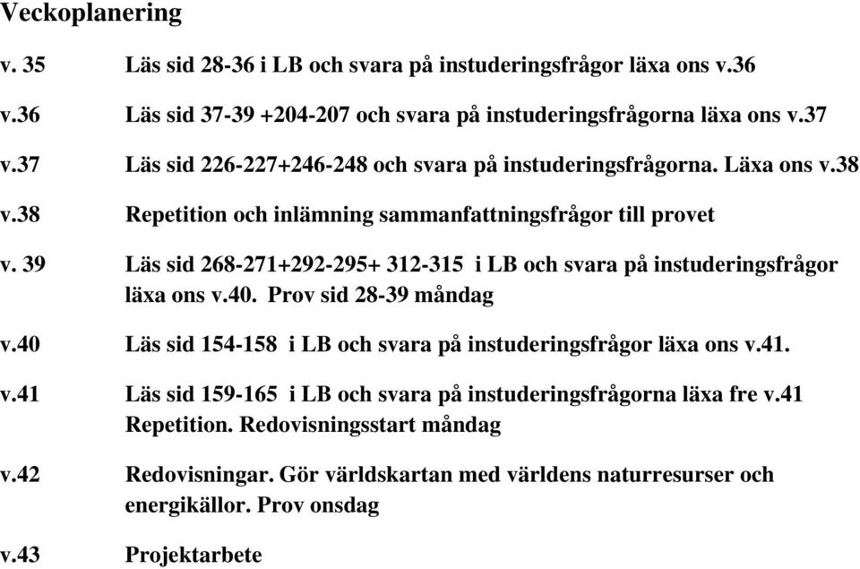 39 Läs sid 268-271+292-295+ 312-315 i LB och svara på instuderingsfrågor läxa ons v.40. Prov sid 28-39 måndag v.40 Läs sid 154-158 i LB och svara på instuderingsfrågor läxa ons v.