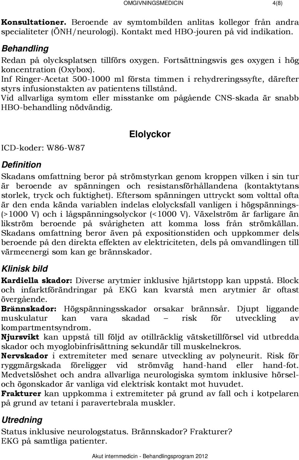 Inf Ringer-Acetat 500-1000 ml första timmen i rehydreringssyfte, därefter styrs infusionstakten av patientens tillstånd.