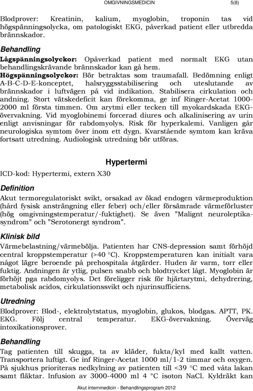 Bedömning enligt A-B-C-D-E-konceptet, halsryggsstabilisering och uteslutande av brännskador i luftvägen på vid indikation. Stabilisera cirkulation och andning.