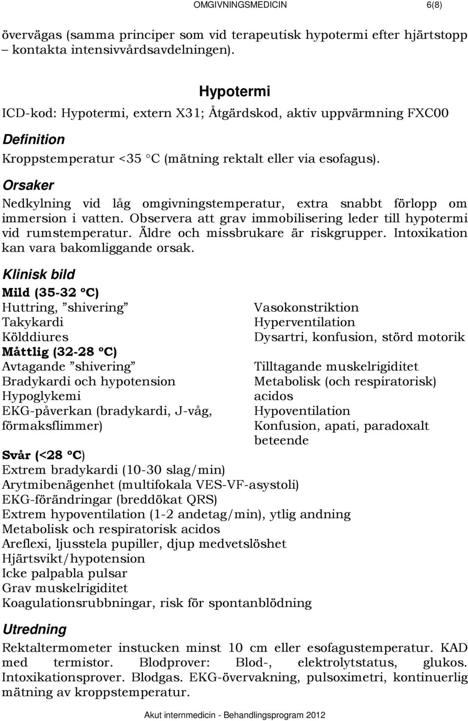 1013BOrsaker Nedkylning vid låg omgivningstemperatur, extra snabbt förlopp om immersion i vatten. Observera att grav immobilisering leder till hypotermi vid rumstemperatur.