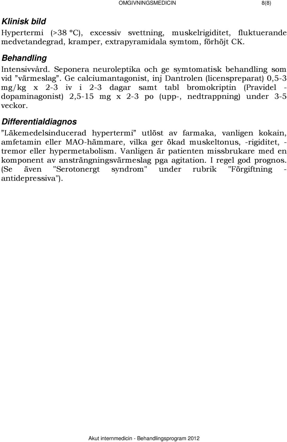 Ge calciumantagonist, inj Dantrolen (licenspreparat) 0,5-3 mg/kg x 2-3 iv i 2-3 dagar samt tabl bromokriptin (Pravidel - dopaminagonist) 2,5-15 mg x 2-3 po (upp-, nedtrappning) under 3-5 veckor.