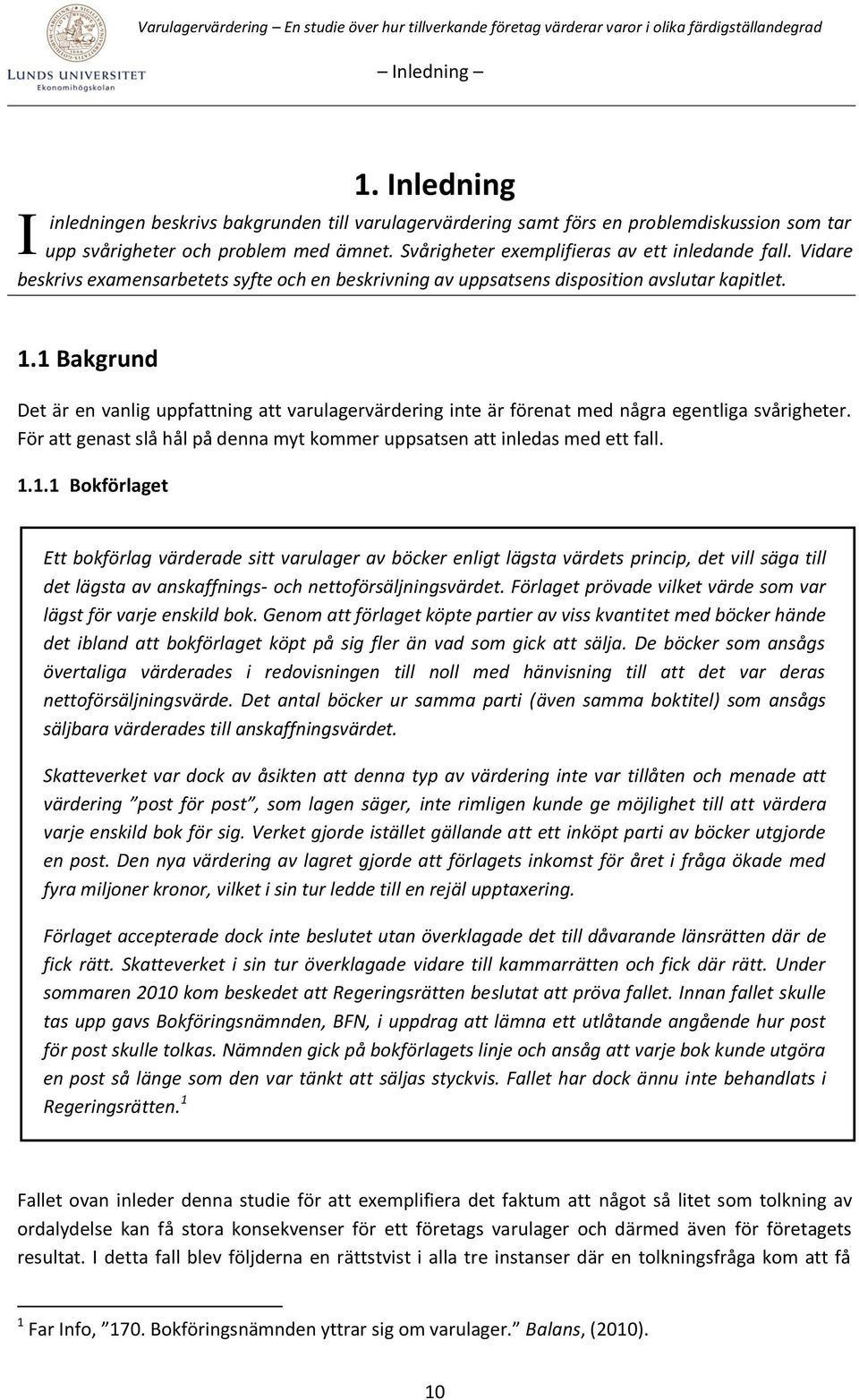 1 Bakgrund Det är en vanlig uppfattning att varulagervärdering inte är förenat med några egentliga svårigheter. För att genast slå hål på denna myt kommer uppsatsen att inledas med ett fall. 1.1.1 Bokförlaget Ett bokförlag värderade sitt varulager av böcker enligt lägsta värdets princip, det vill säga till det lägsta av anskaffnings- och nettoförsäljningsvärdet.