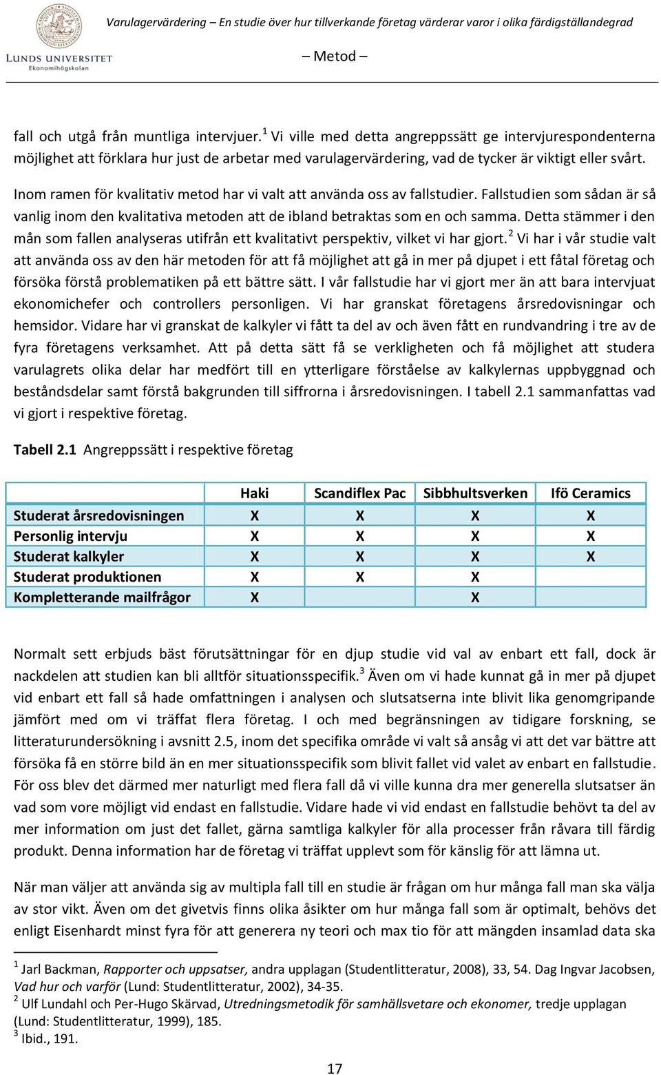 Inom ramen för kvalitativ metod har vi valt att använda oss av fallstudier. Fallstudien som sådan är så vanlig inom den kvalitativa metoden att de ibland betraktas som en och samma.