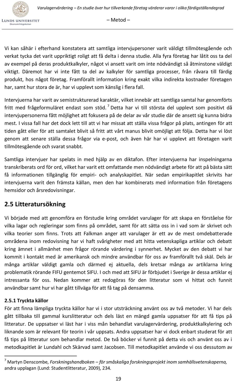 Däremot har vi inte fått ta del av kalkyler för samtliga processer, från råvara till färdig produkt, hos något företag.