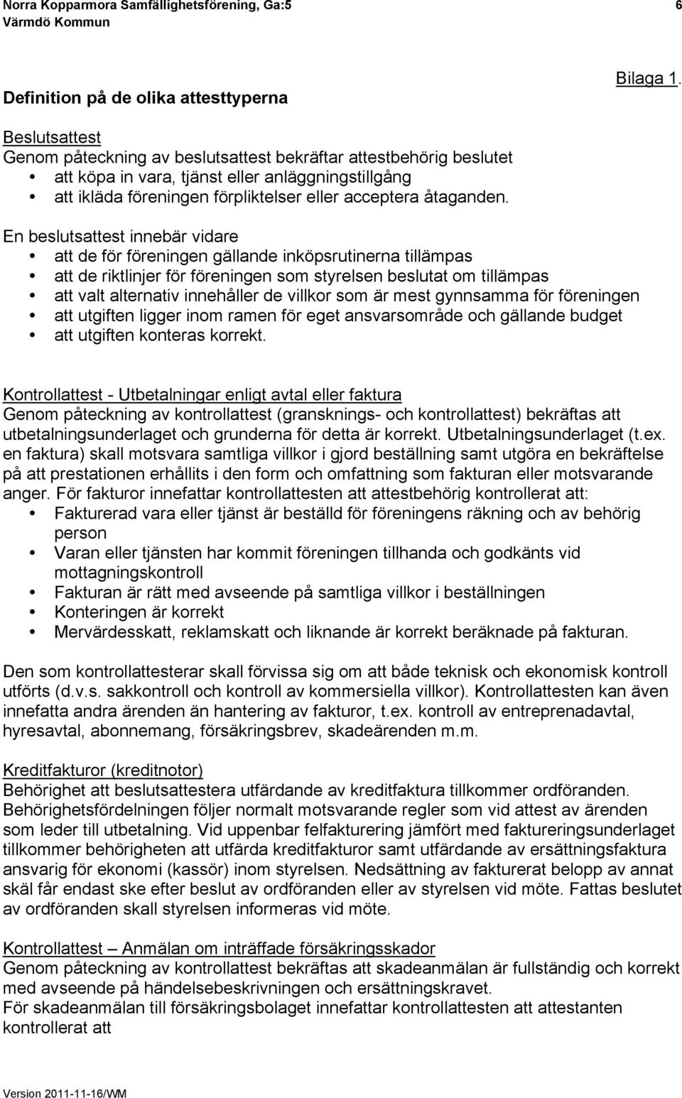 En beslutsattest innebär vidare att de för föreningen gällande inköpsrutinerna tillämpas att de riktlinjer för föreningen som styrelsen beslutat om tillämpas att valt alternativ innehåller de villkor