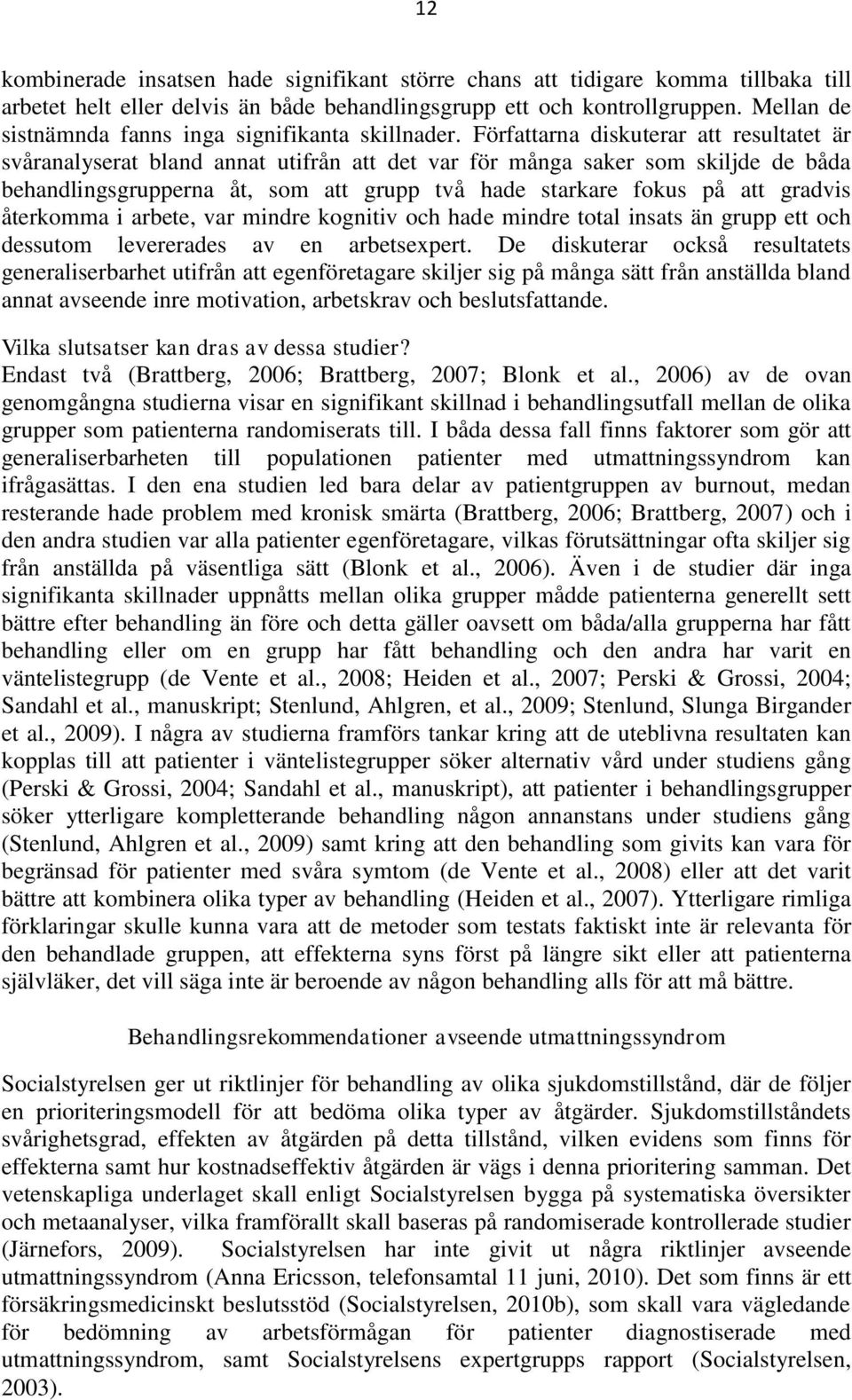 Författarna diskuterar att resultatet är svåranalyserat bland annat utifrån att det var för många saker som skiljde de båda behandlingsgrupperna åt, som att grupp två hade starkare fokus på att