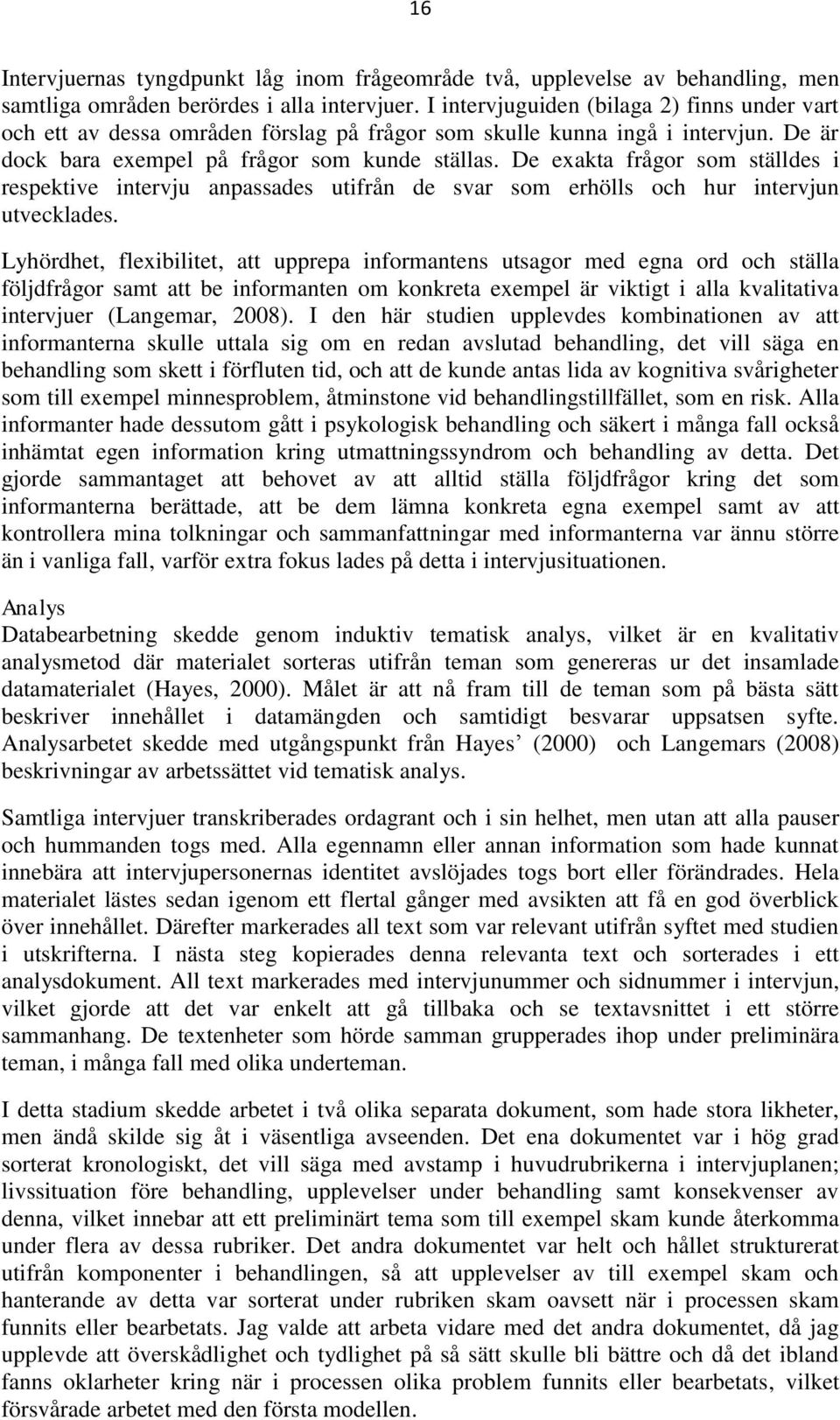 De exakta frågor som ställdes i respektive intervju anpassades utifrån de svar som erhölls och hur intervjun utvecklades.