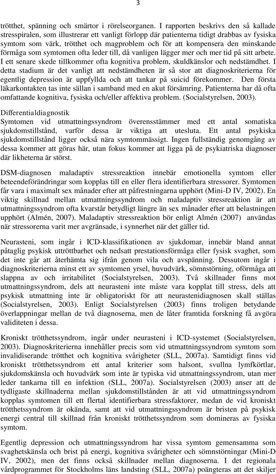 minskande förmåga som symtomen ofta leder till, då vanligen lägger mer och mer tid på sitt arbete. I ett senare skede tillkommer ofta kognitiva problem, skuldkänslor och nedstämdhet.