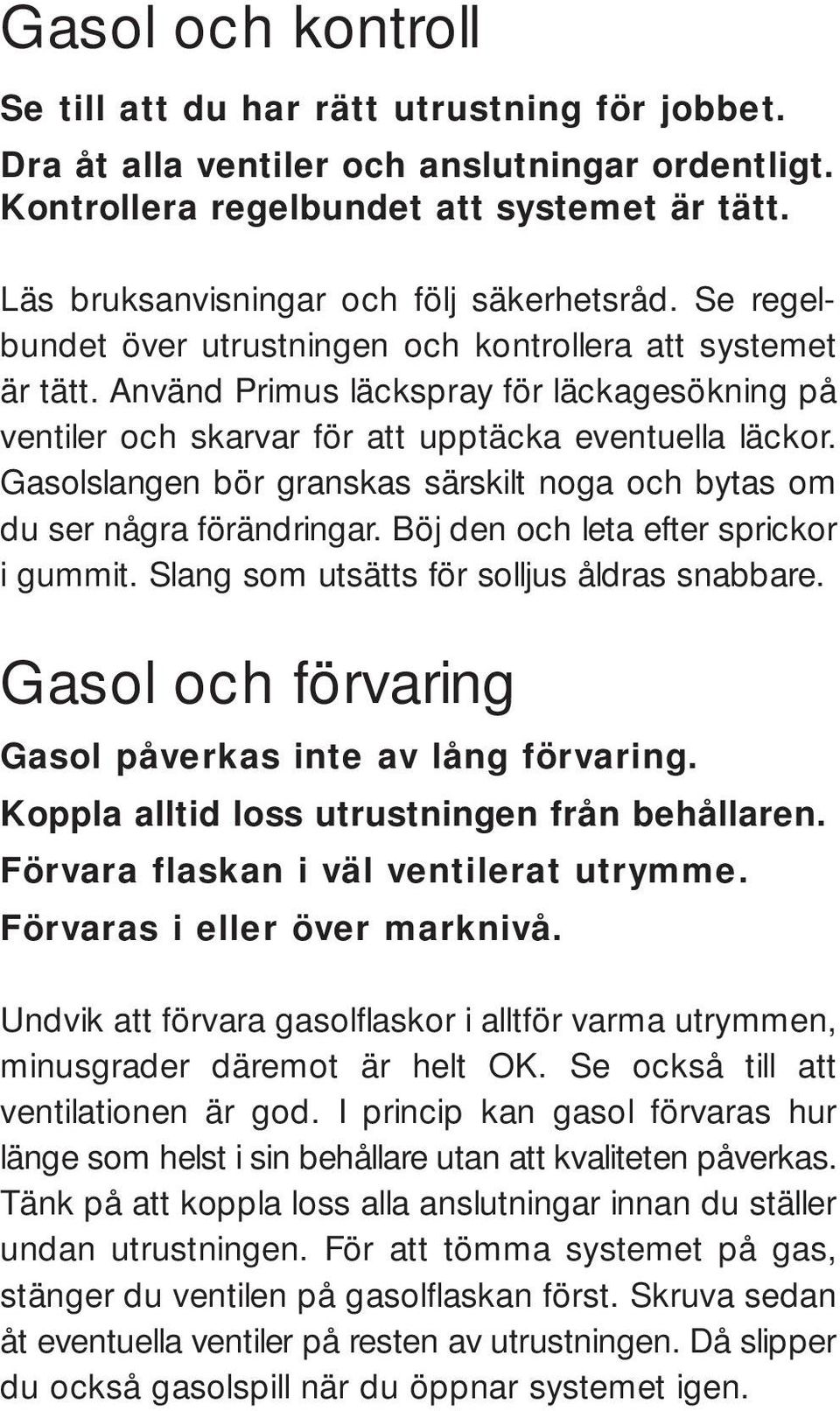 Använd Primus läckspray för läckagesökning på ventiler och skarvar för att upptäcka eventuella läckor. Gasolslangen bör granskas särskilt noga och bytas om du ser några förändringar.