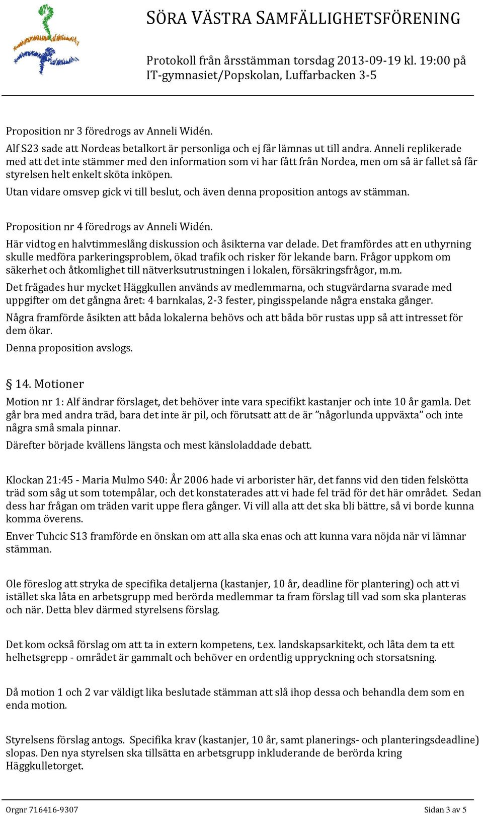 Utan vidare omsvep gick vi till beslut, och även denna proposition antogs av stämman. Proposition nr 4 föredrogs av Anneli Widén. Här vidtog en halvtimmeslång diskussion och åsikterna var delade.