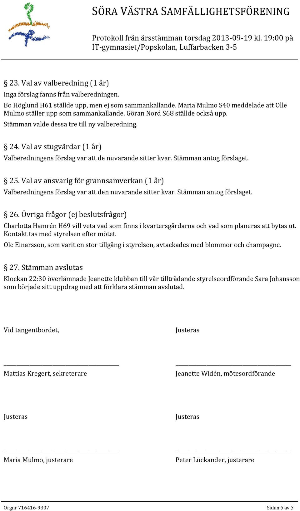 Val av ansvarig för grannsamverkan (1 år) Valberedningens förslag var att den nuvarande sitter kvar. Stämman antog förslaget. 26.