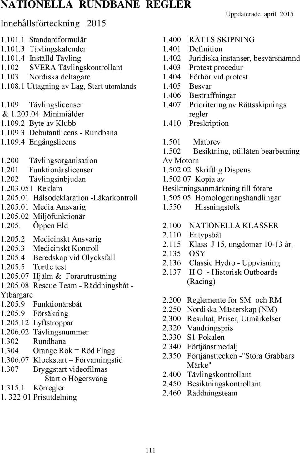 201 Funktionärslicenser 1.202 Tävlingsinbjudan 1.203.051 Reklam 1.205.01 Hälsodeklaration -Läkarkontroll 1.205.01 Media Ansvarig 1.205.02 Miljöfunktionär 1.205. Öppen Eld 1.205.2 Medicinskt Ansvarig 1.