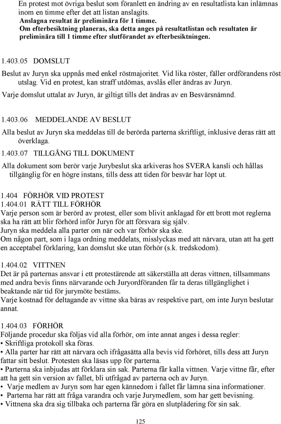 05 DOMSLUT Beslut av Juryn ska uppnås med enkel röstmajoritet. Vid lika röster, fäller ordförandens röst utslag. Vid en protest, kan straff utdömas, avslås eller ändras av Juryn.