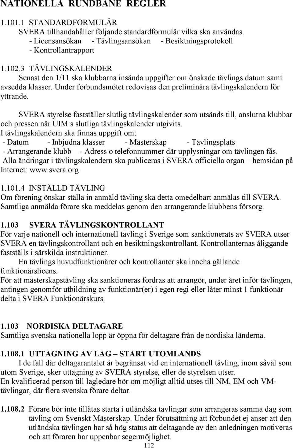 SVERA styrelse fastställer slutlig tävlingskalender som utsänds till, anslutna klubbar och pressen när UIM:s slutliga tävlingskalender utgivits.