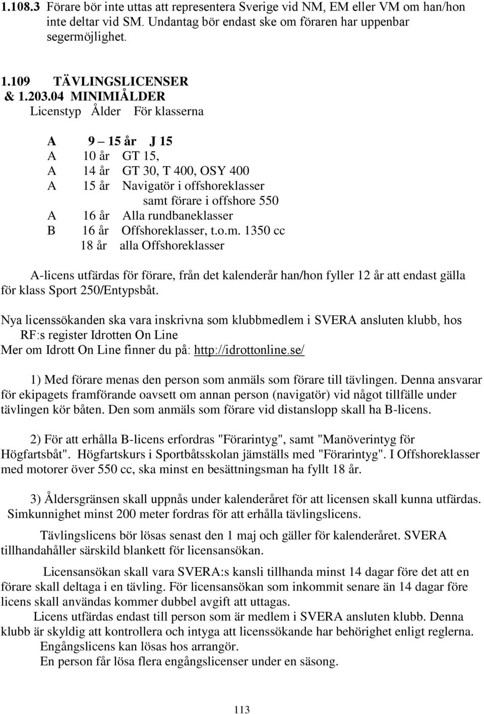 rundbaneklasser 16 år Offshoreklasser, t.o.m. 1350 cc 18 år alla Offshoreklasser A-licens utfärdas för förare, från det kalenderår han/hon fyller 12 år att endast gälla för klass Sport 250/Entypsbåt.