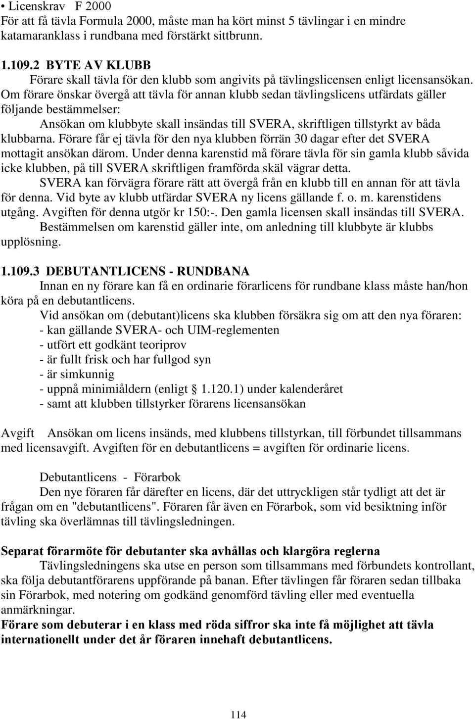 Om förare önskar övergå att tävla för annan klubb sedan tävlingslicens utfärdats gäller följande bestämmelser: Ansökan om klubbyte skall insändas till SVERA, skriftligen tillstyrkt av båda klubbarna.