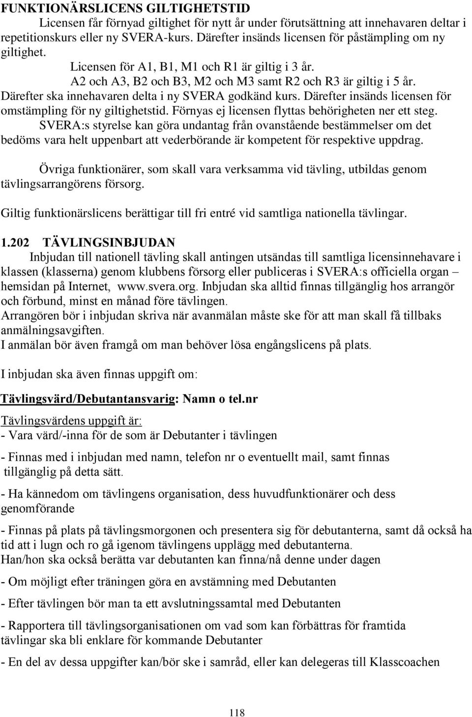 Därefter ska innehavaren delta i ny SVERA godkänd kurs. Därefter insänds licensen för omstämpling för ny giltighetstid. Förnyas ej licensen flyttas behörigheten ner ett steg.