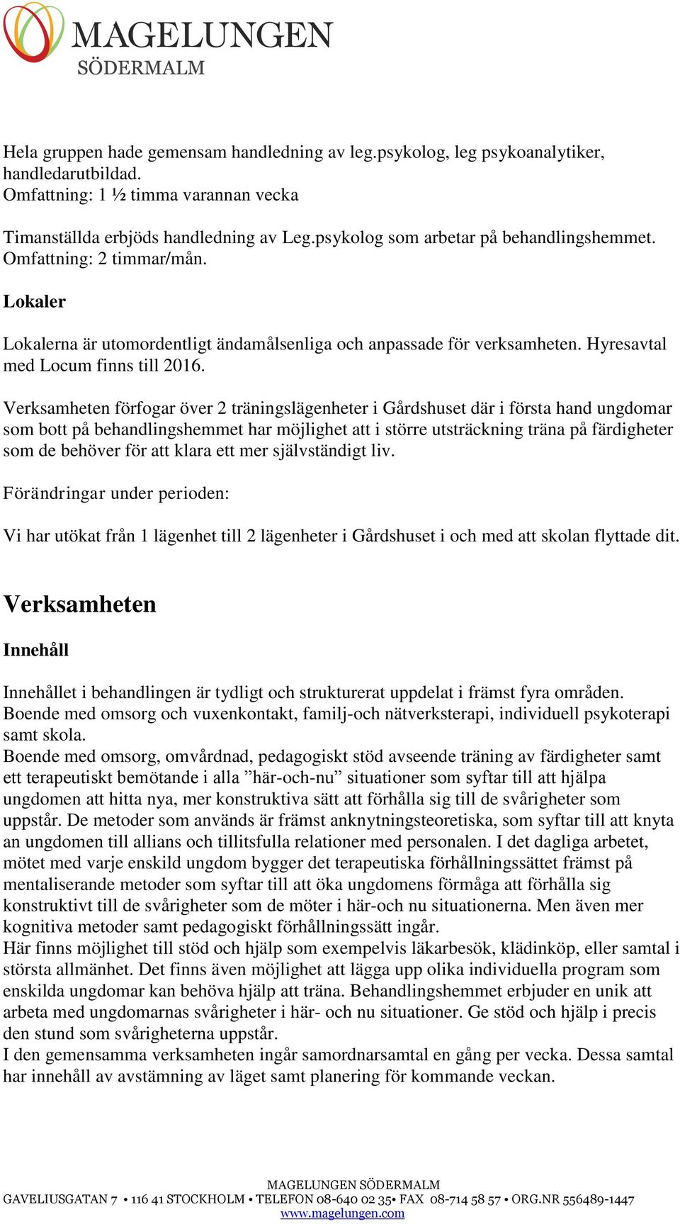 Verksamheten förfogar över 2 träningslägenheter i Gårdshuset där i första hand ungdomar som bott på behandlingshemmet har möjlighet att i större utsträckning träna på färdigheter som de behöver för