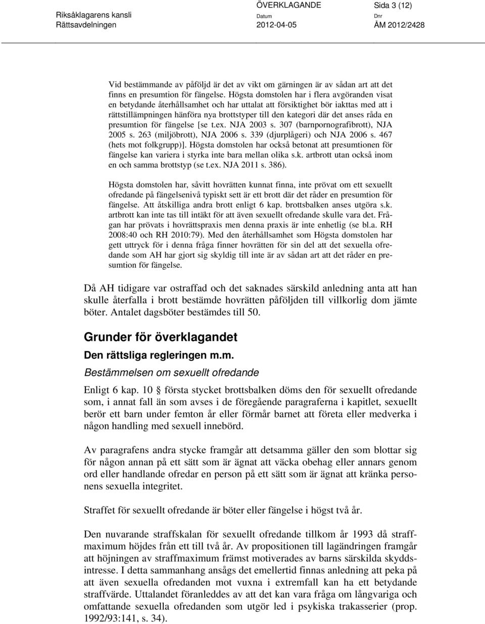 anses råda en presumtion för fängelse [se t.ex. NJA 2003 s. 307 (barnpornografibrott), NJA 2005 s. 263 (miljöbrott), NJA 2006 s. 339 (djurplågeri) och NJA 2006 s. 467 (hets mot folkgrupp)].