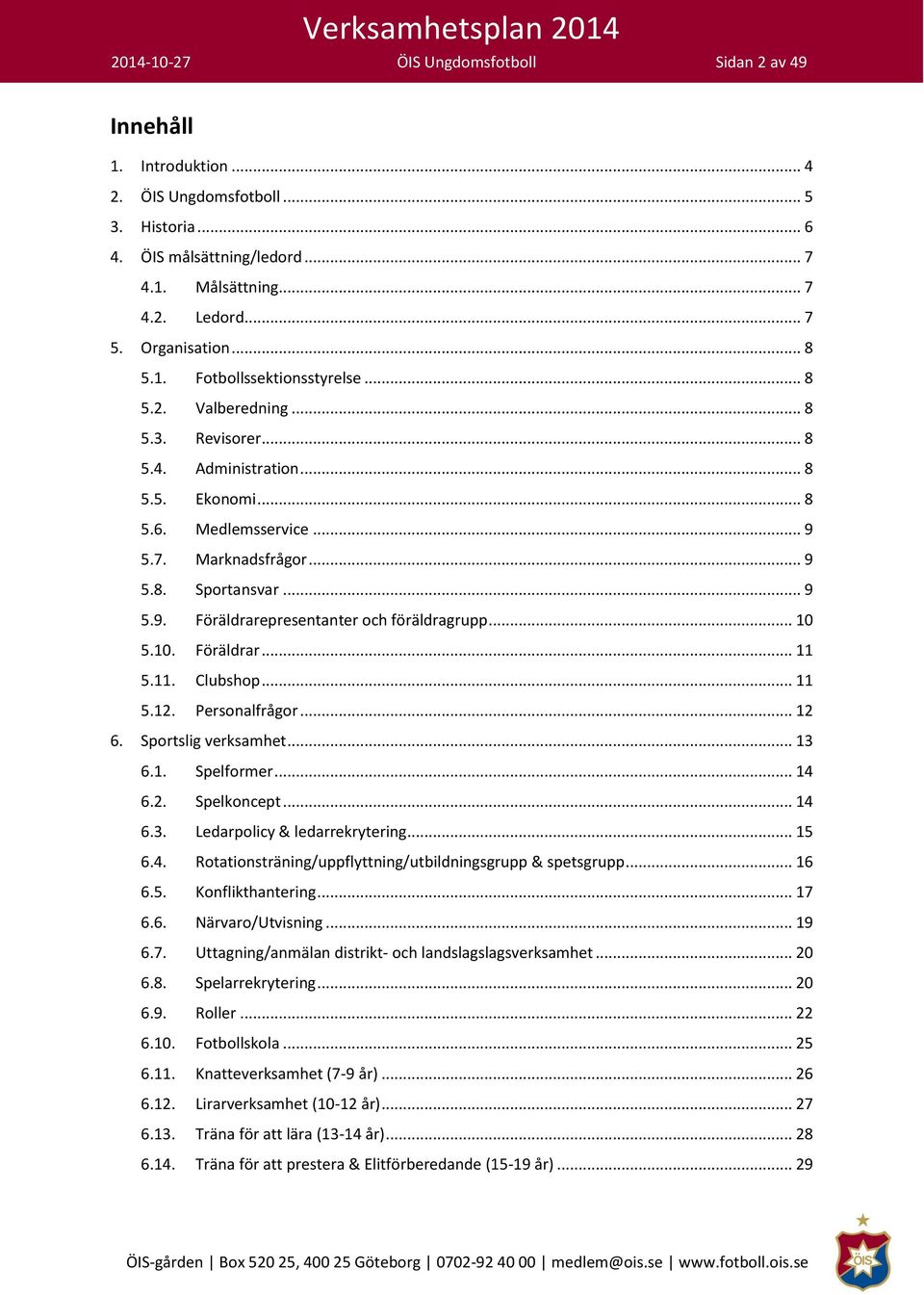 .. 9 5.9. Föräldrarepresentanter och föräldragrupp... 10 5.10. Föräldrar... 11 5.11. Clubshop... 11 5.12. Personalfrågor... 12 6. Sportslig verksamhet... 13 6.1. Spelformer... 14 6.2. Spelkoncept.