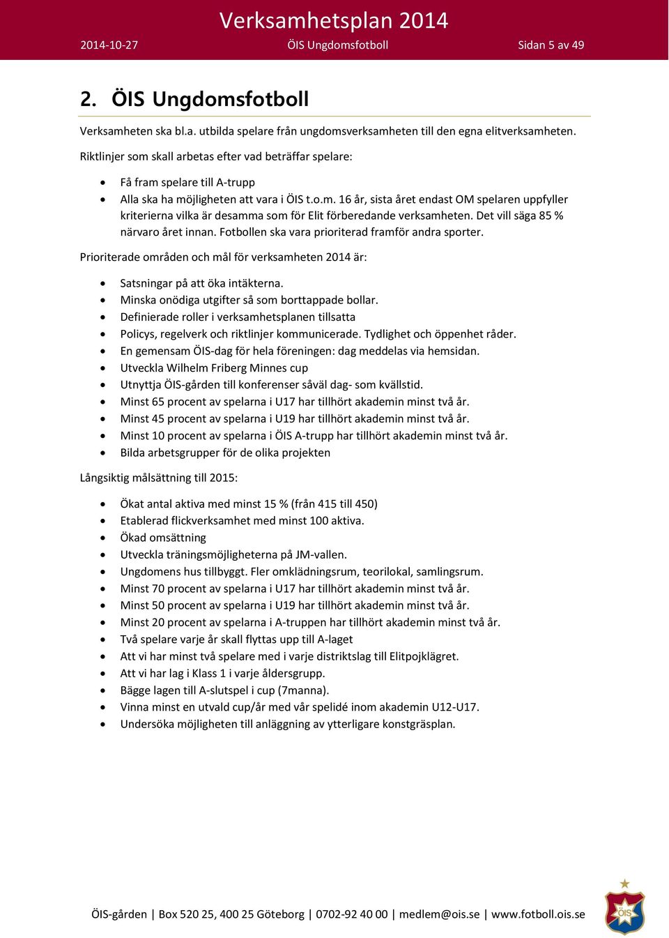 Det vill säga 85 % närvaro året innan. Fotbollen ska vara prioriterad framför andra sporter. Prioriterade områden och mål för verksamheten 2014 är: Satsningar på att öka intäkterna.