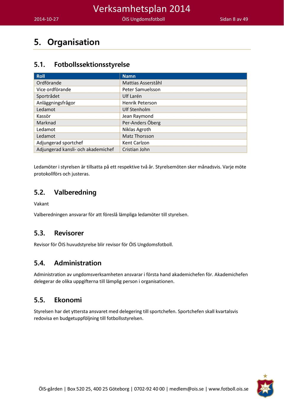 Carlzon Cristian John Ledamöter i styrelsen är tillsatta på ett respektive två år. Styrelsemöten sker månadsvis. Varje möte protokollförs och justeras. 5.2.