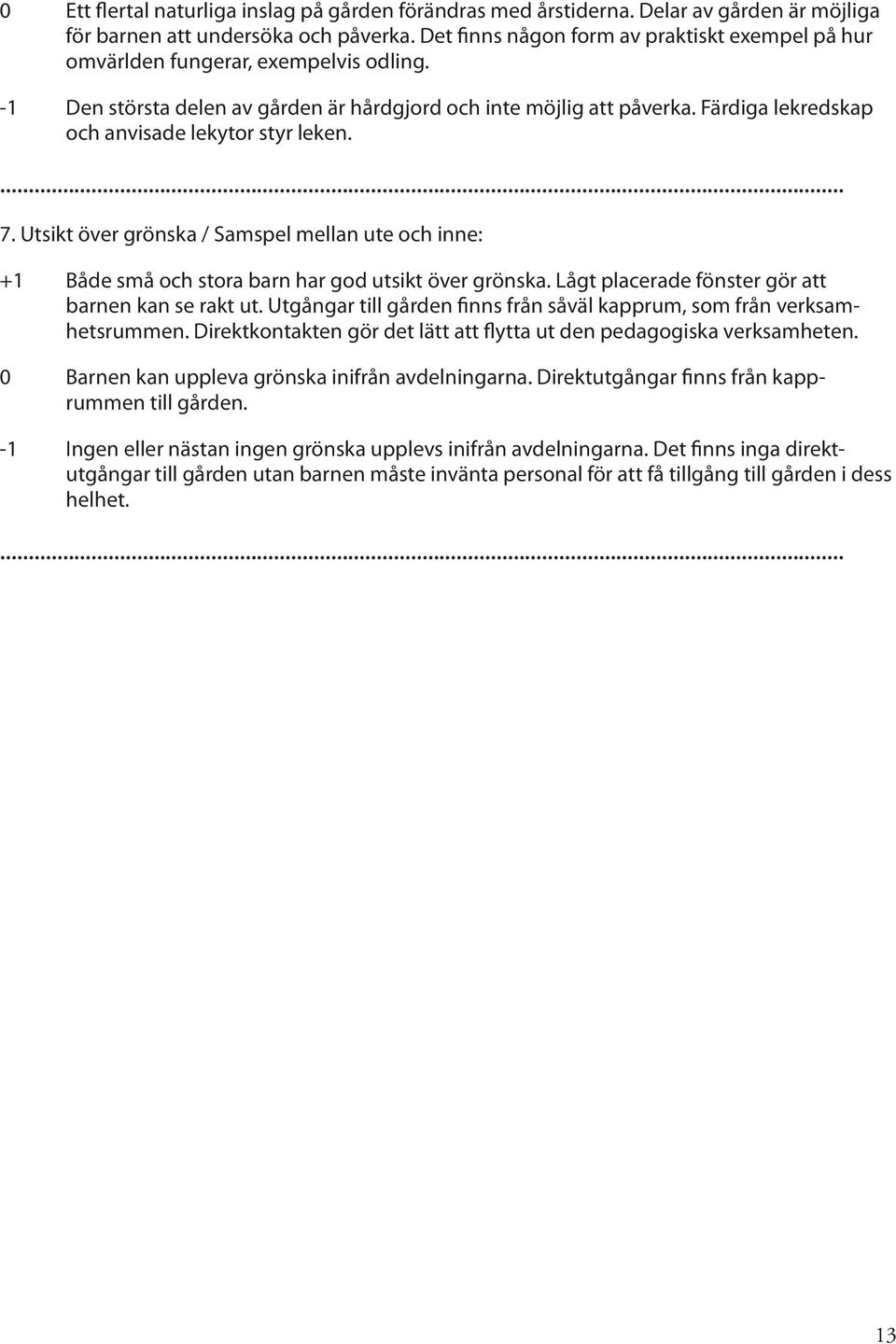 Färdiga lekredskap och anvisade lekytor styr leken. 7. Utsikt över grönska / Samspel mellan ute och inne: +1 Både små och stora barn har god utsikt över grönska.