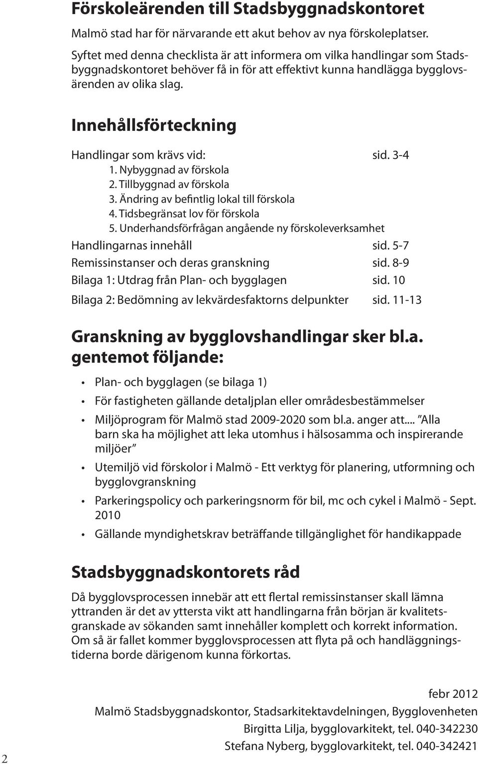 Innehållsförteckning Handlingar som krävs vid: sid. 3-4 1. Nybyggnad av förskola 2. Tillbyggnad av förskola 3. Ändring av befintlig lokal till förskola 4. Tidsbegränsat lov för förskola 5.