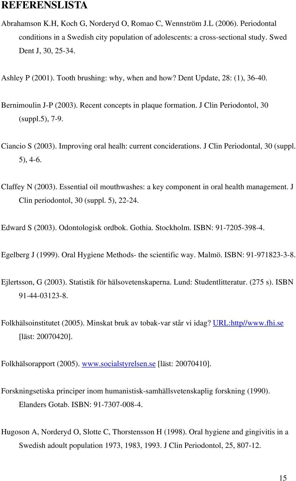 Improving oral healh: current conciderations. J Clin Periodontal, 30 (suppl. 5), 4-6. Claffey N (2003). Essential oil mouthwashes: a key component in oral health management.