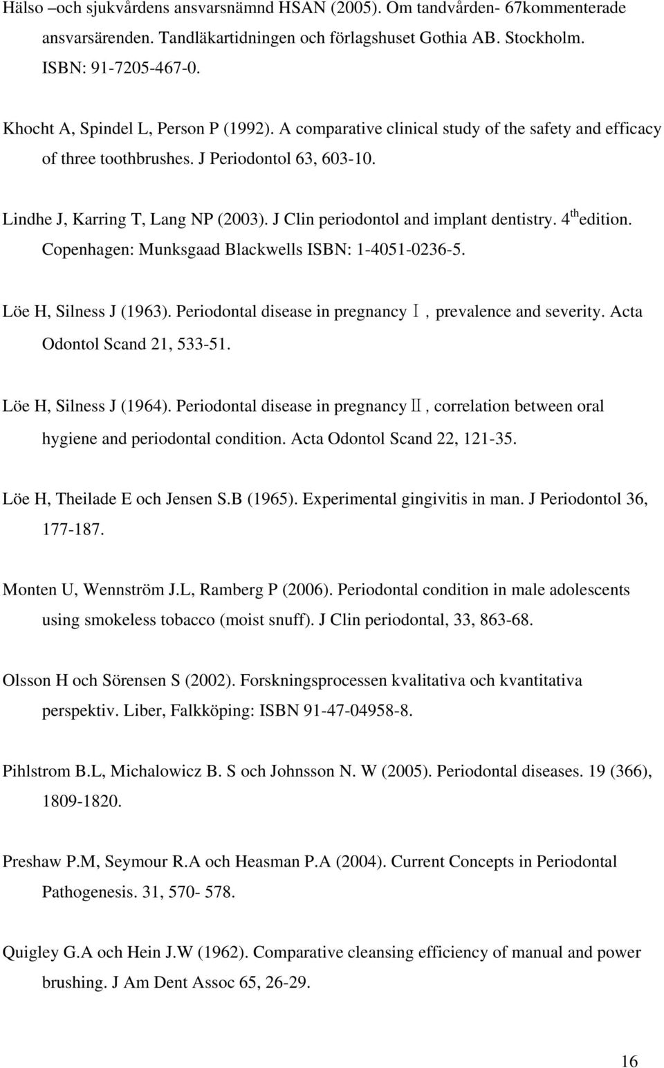 J Clin periodontol and implant dentistry. 4 th edition. Copenhagen: Munksgaad Blackwells ISBN: 1-4051-0236-5. Löe H, Silness J (1963). Periodontal disease in pregnancyⅠ, prevalence and severity.