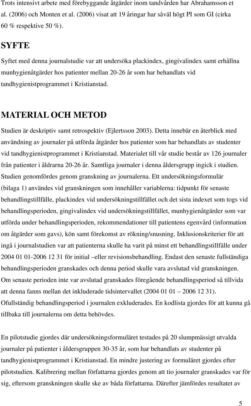 Kristianstad. MATERIAL OCH METOD Studien är deskriptiv samt retrospektiv (Ejlertsson 2003).